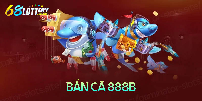 Bắn cá 888B - Săn cá ăn tiền thật được ưa chuộng nhất 2024