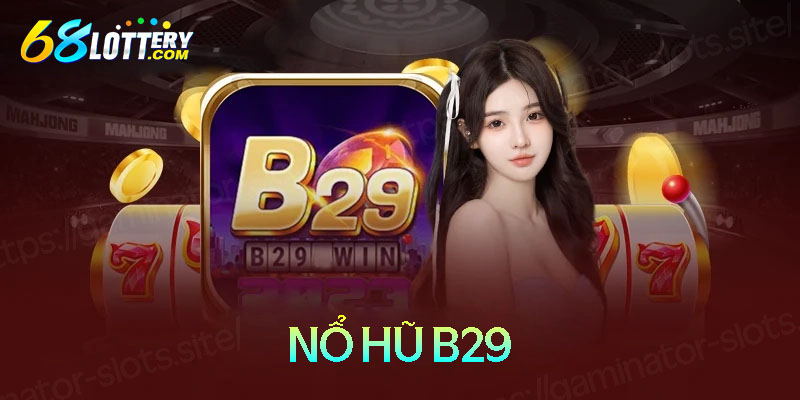 Nổ hũ B29 - Slot game đổi thưởng cực chất với cơ hội thắng lớn
